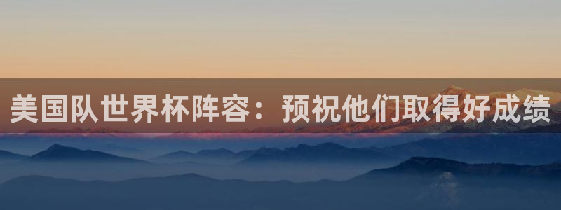 世界杯对阵图2026:美国队世界杯阵容:预祝他们取得好成绩
